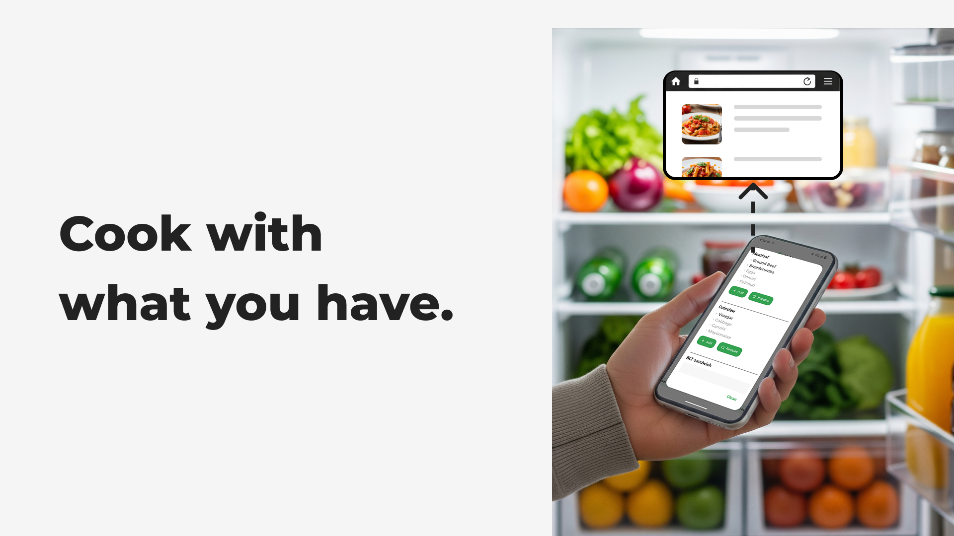 Find out what you can cook with the ingredients you have.